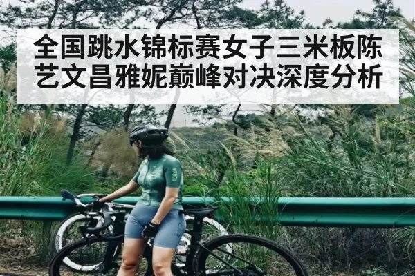 全国跳水锦标赛女子三米板陈艺文昌雅妮巅峰对决深度分析