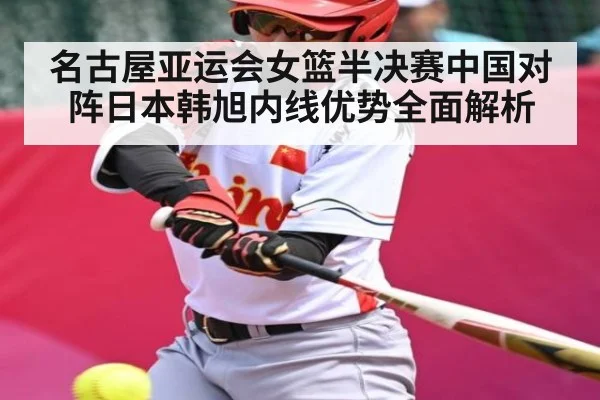 名古屋亚运会女篮半决赛中国对阵日本韩旭内线优势全面解析